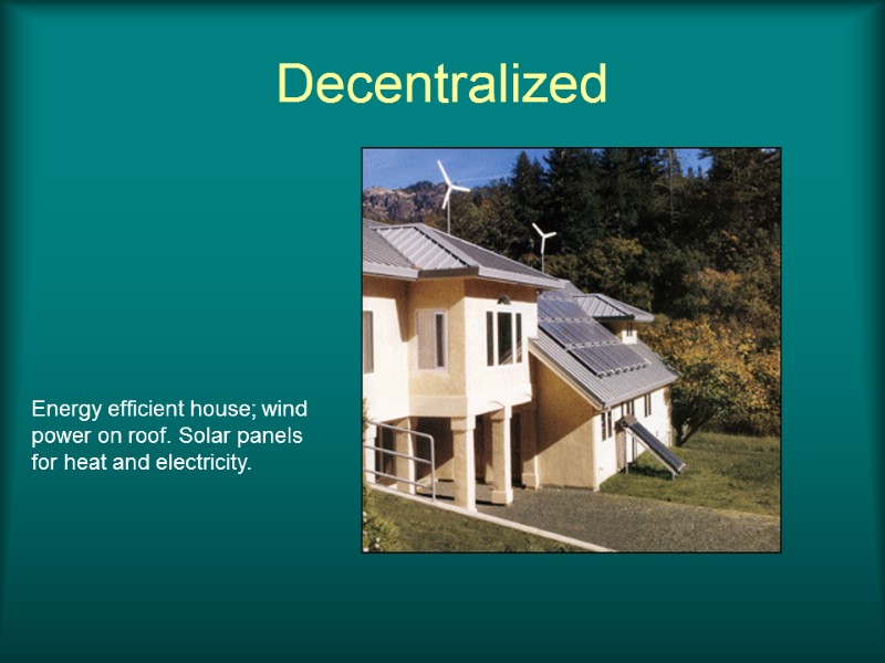 Energy efficient house; wind power on roof. Solar panels for heat and electricity. Decentralized